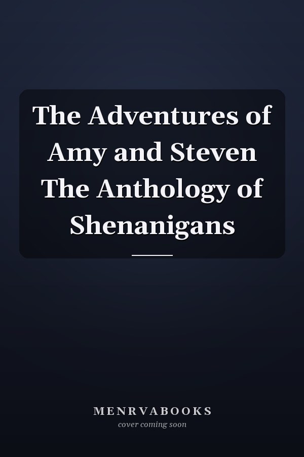 The Adventures of Amy and Steven The Anthology of Shenanigans