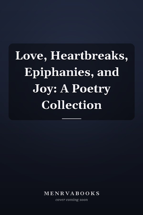 Love, Heartbreaks, Epiphanies, and Joy: A Poetry Collection
