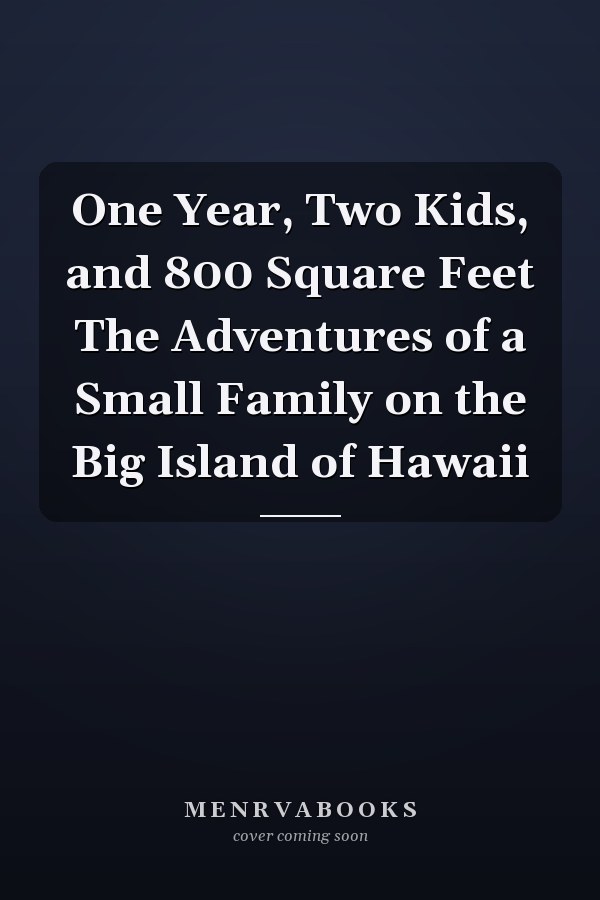 One Year, Two Kids, and 800 Square Feet The Adventures of a Small Family on the Big Island of Hawaii