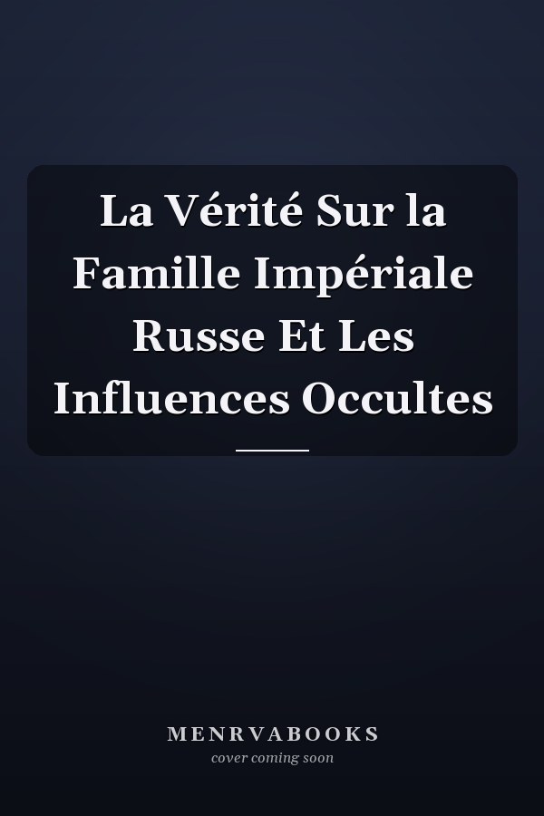 La Vérité Sur la Famille Impériale Russe Et Les Influences Occultes