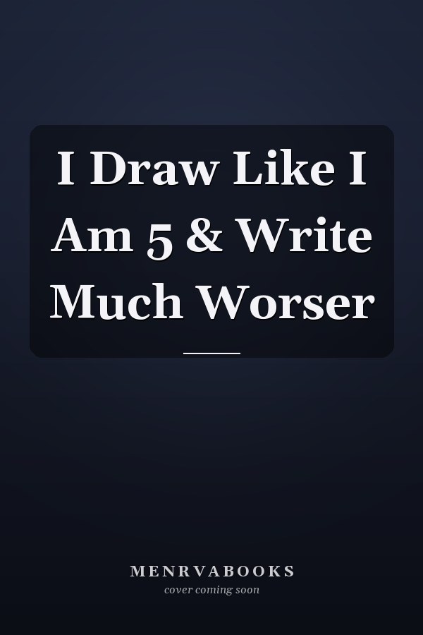 I Draw Like I Am 5 & Write Much Worser