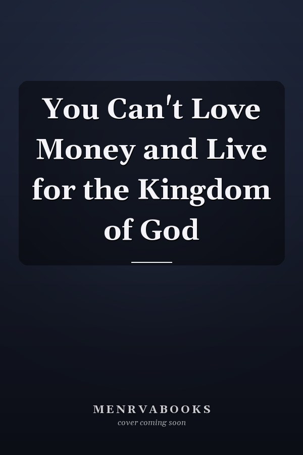 You Can't Love Money and Live for the Kingdom of God
