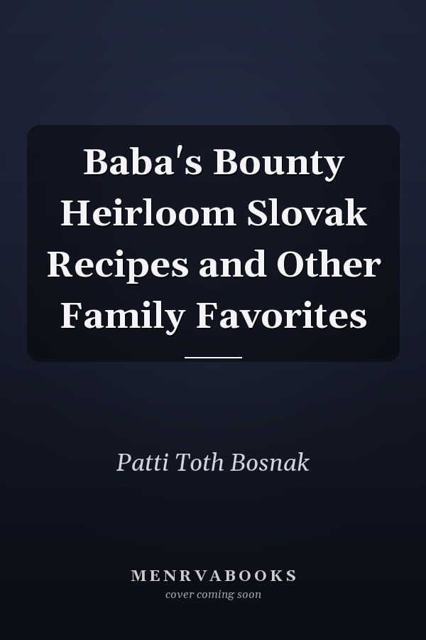 Baba's Bounty Heirloom Slovak Recipes and Other Family Favorites