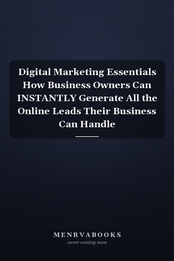 Digital Marketing Essentials How Business Owners Can INSTANTLY Generate All the Online Leads Their Business Can Handle