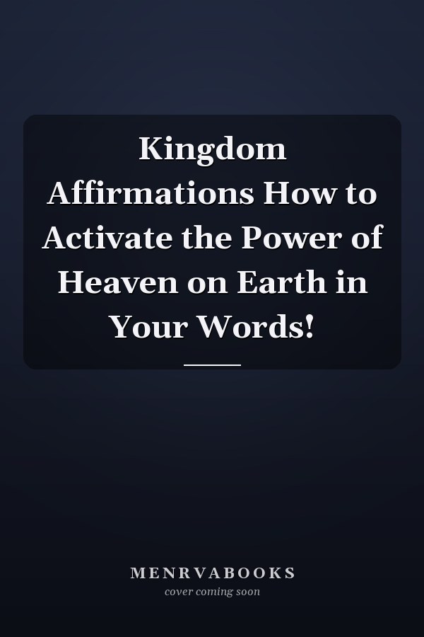 Kingdom Affirmations How to Activate the Power of Heaven on Earth in Your Words!