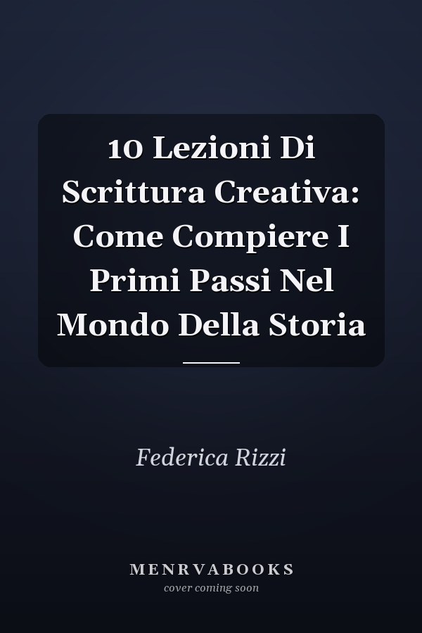 10 Lezioni Di Scrittura Creativa: Come Compiere I Primi Passi Nel Mondo Della Storia