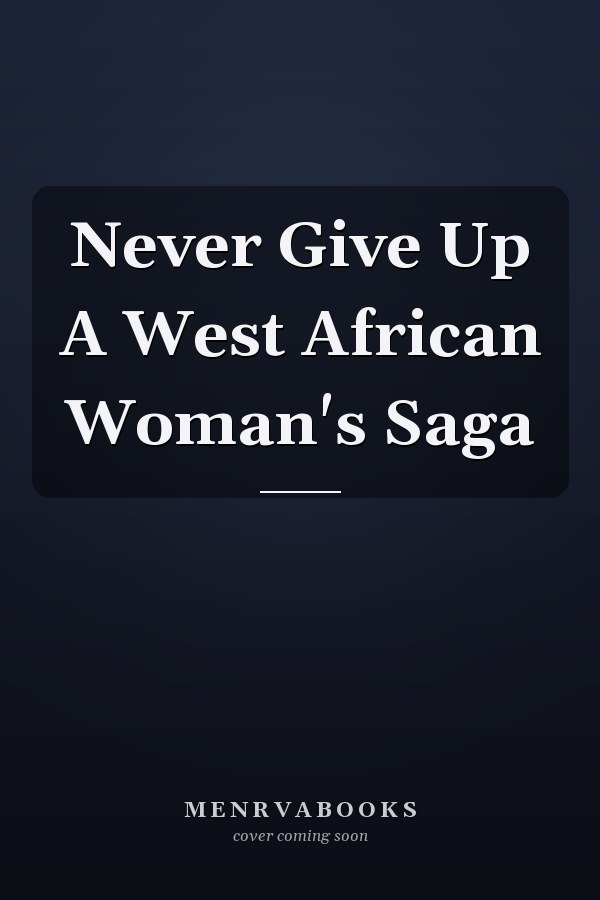 Never Give Up A West African Woman's Saga