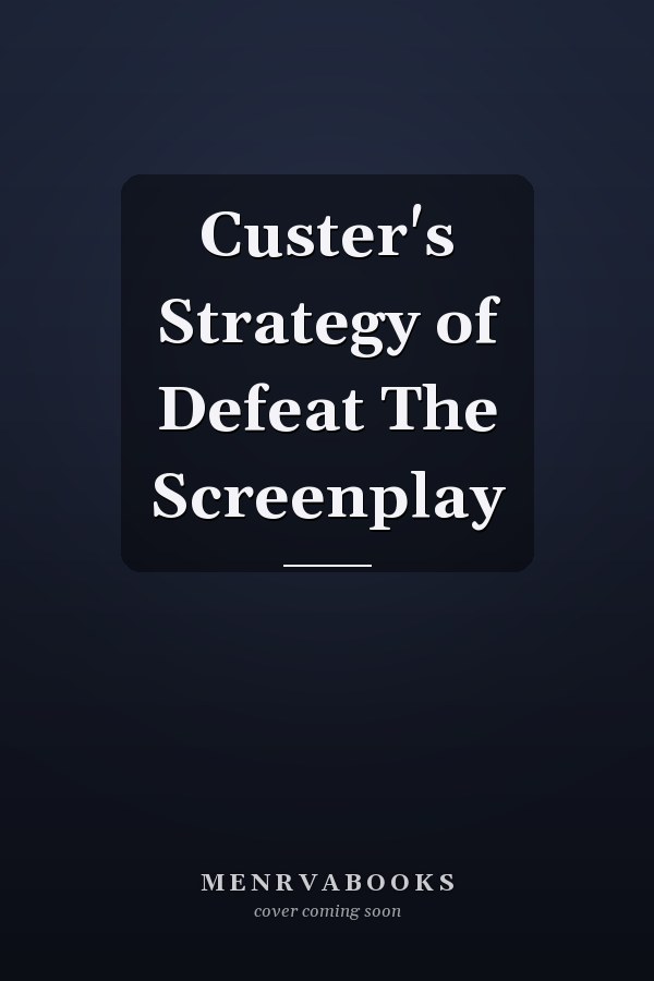 Custer's Strategy of Defeat The Screenplay