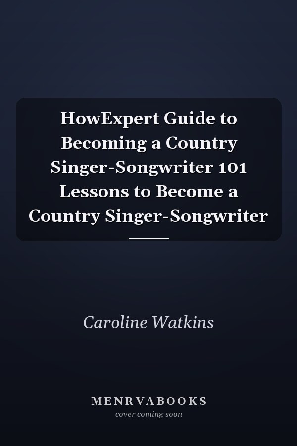 HowExpert Guide to Becoming a Country Singer-Songwriter 101 Lessons to Become a Country Singer-Songwriter