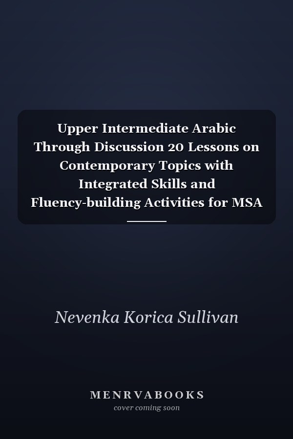 Upper Intermediate Arabic Through Discussion 20 Lessons on Contemporary Topics with Integrated Skills and Fluency-building Activities for MSA Learners
