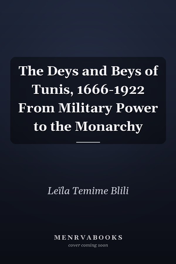 The Deys and Beys of Tunis, 1666-1922 From Military Power to the Monarchy