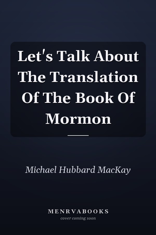 Let's Talk About The Translation Of The Book Of Mormon