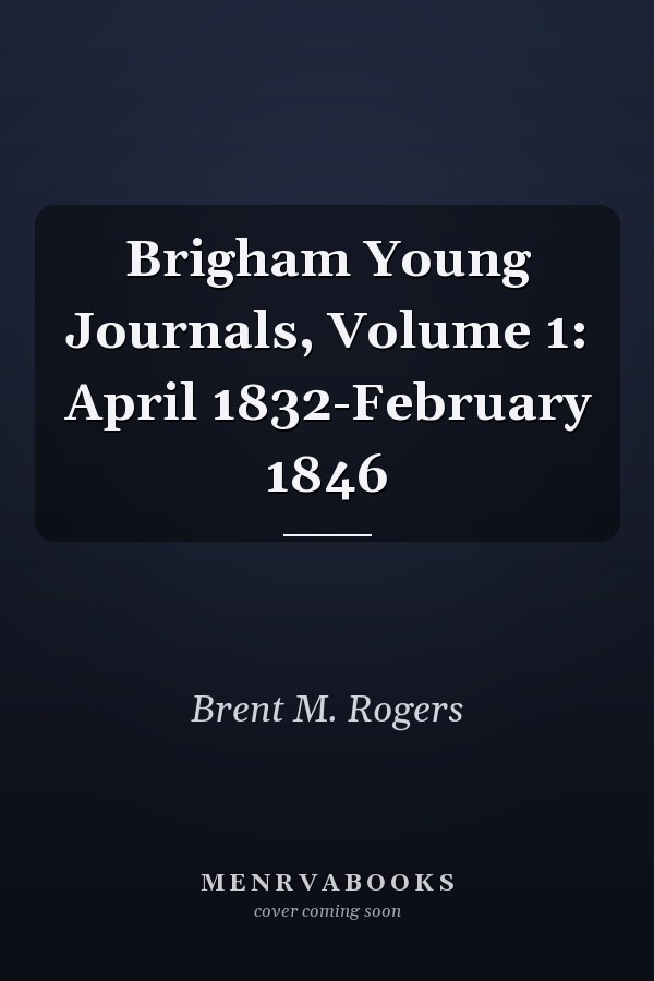 Brigham Young Journals, Volume 1: April 1832-February 1846