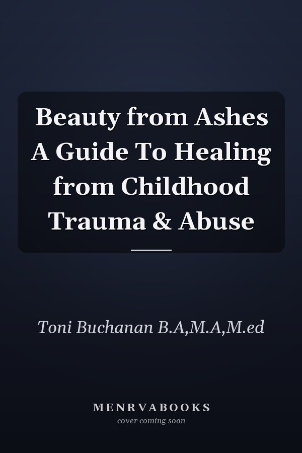 Beauty from Ashes A Guide To Healing from Childhood Trauma & Abuse