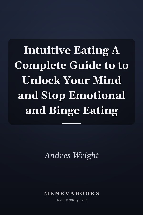 Intuitive Eating A Complete Guide to to Unlock Your Mind and Stop Emotional and Binge Eating