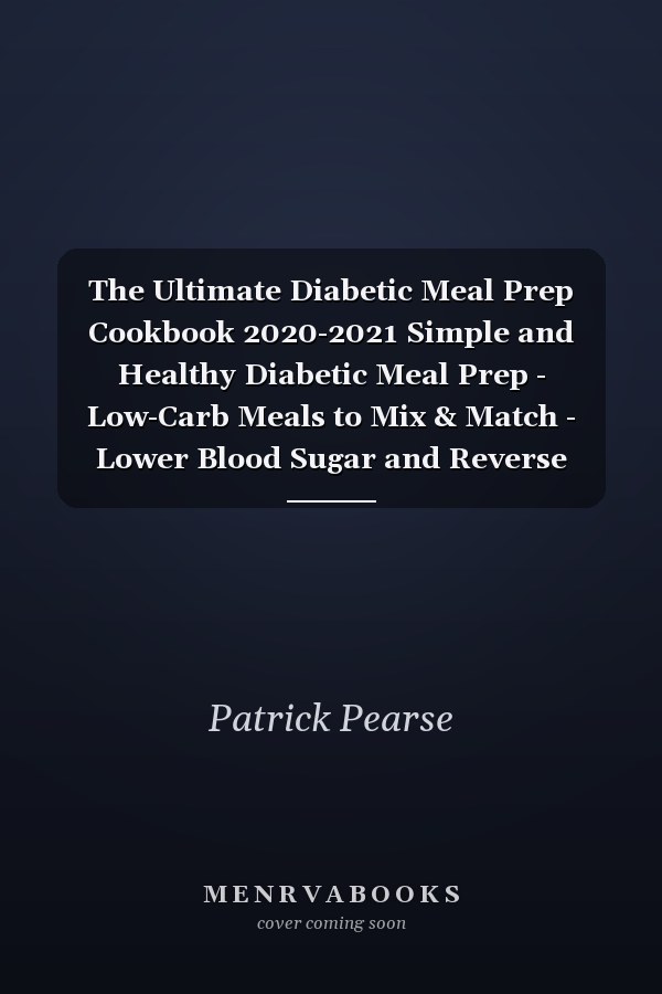 The Ultimate Diabetic Meal Prep Cookbook 2020-2021 Simple and Healthy Diabetic Meal Prep - Low-Carb Meals to Mix & Match - Lower Blood Sugar and Reverse Diabetes