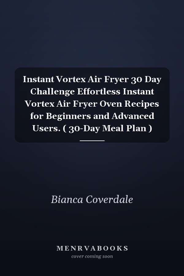 Instant Vortex Air Fryer 30 Day Challenge Effortless Instant Vortex Air Fryer Oven Recipes for Beginners and Advanced Users. ( 30-Day Meal Plan )