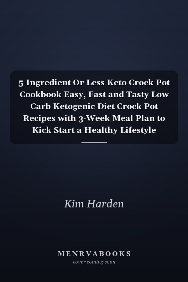 5-Ingredient Or Less Keto Crock Pot Cookbook Easy, Fast and Tasty Low Carb Ketogenic Diet Crock Pot Recipes with 3-Week Meal Plan to Kick Start a Healthy Lifestyle