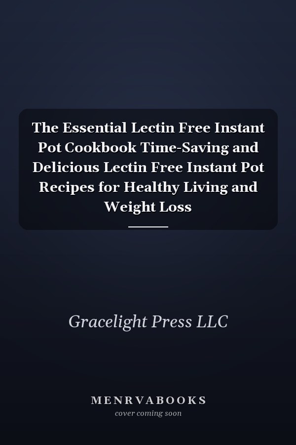 The Essential Lectin Free Instant Pot Cookbook Time-Saving and Delicious Lectin Free Instant Pot Recipes for Healthy Living and Weight Loss