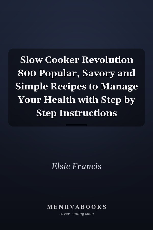 Slow Cooker Revolution 800 Popular, Savory and Simple Recipes to Manage Your Health with Step by Step Instructions