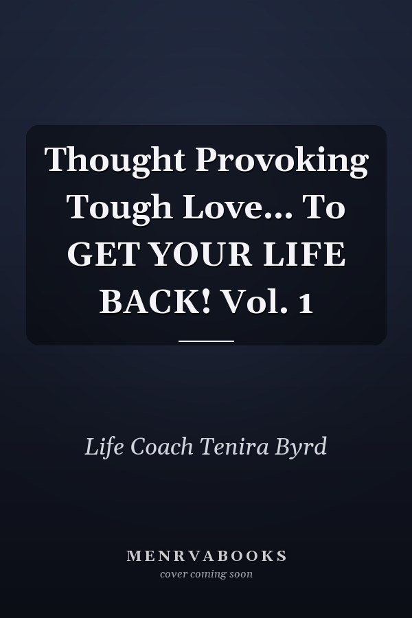 Thought Provoking Tough Love... To GET YOUR LIFE BACK! Vol. 1