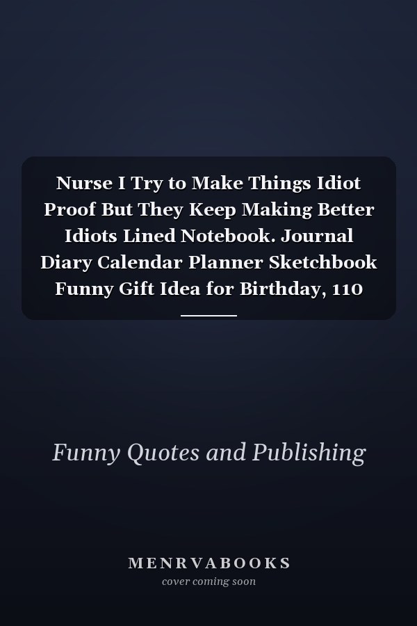 Nurse I Try to Make Things Idiot Proof But They Keep Making Better Idiots Lined Notebook. Journal Diary Calendar Planner Sketchbook Funny Gift Idea for Birthday, 110 Lined Pages, Size 6 X 9, Matte Finish