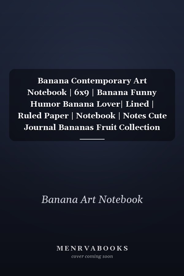 Banana Contemporary Art Notebook | 6x9 | Banana Funny Humor Banana Lover| Lined | Ruled Paper | Notebook | Notes Cute Journal Bananas Fruit Collection