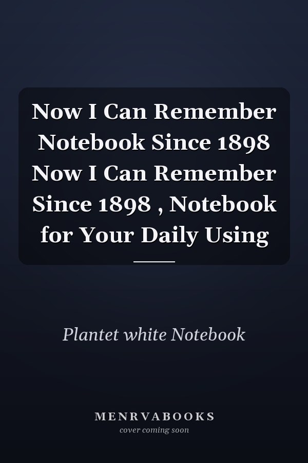 Now I Can Remember Notebook Since 1898 Now I Can Remember Since 1898 , Notebook for Your Daily Using