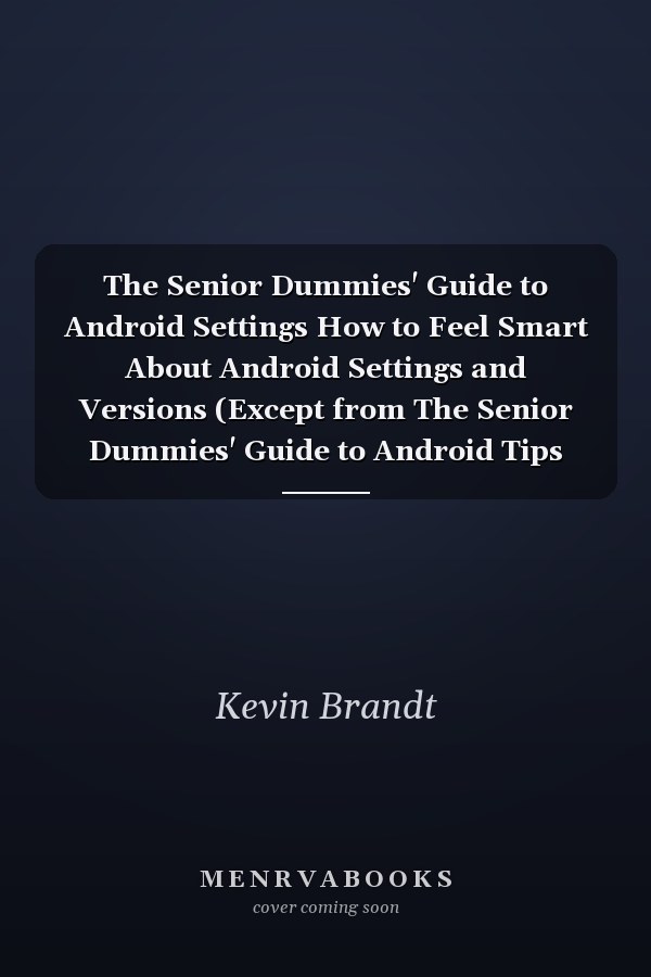 The Senior Dummies' Guide to Android Settings How to Feel Smart About Android Settings and Versions (Except from The Senior Dummies' Guide to Android Tips and Tricks)