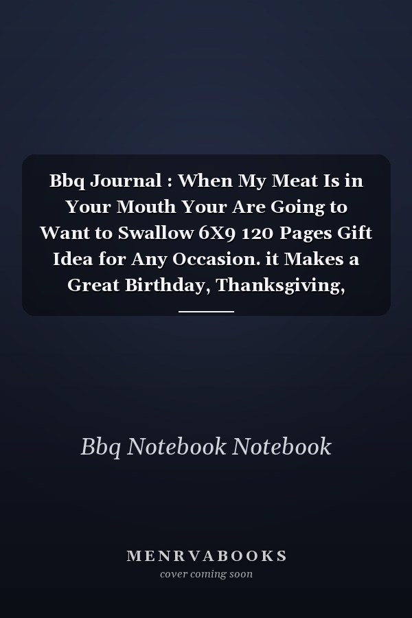 Bbq Journal : When My Meat Is in Your Mouth Your Are Going to Want to Swallow 6X9 120 Pages Gift Idea for Any Occasion. it Makes a Great Birthday, Thanksgiving, Christmas Or Couple Anniversary Gift for BBQ Lovers Funny Notebook