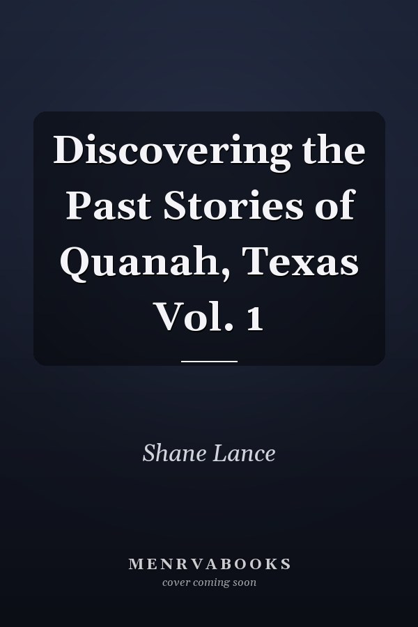 Discovering the Past Stories of Quanah, Texas Vol. 1