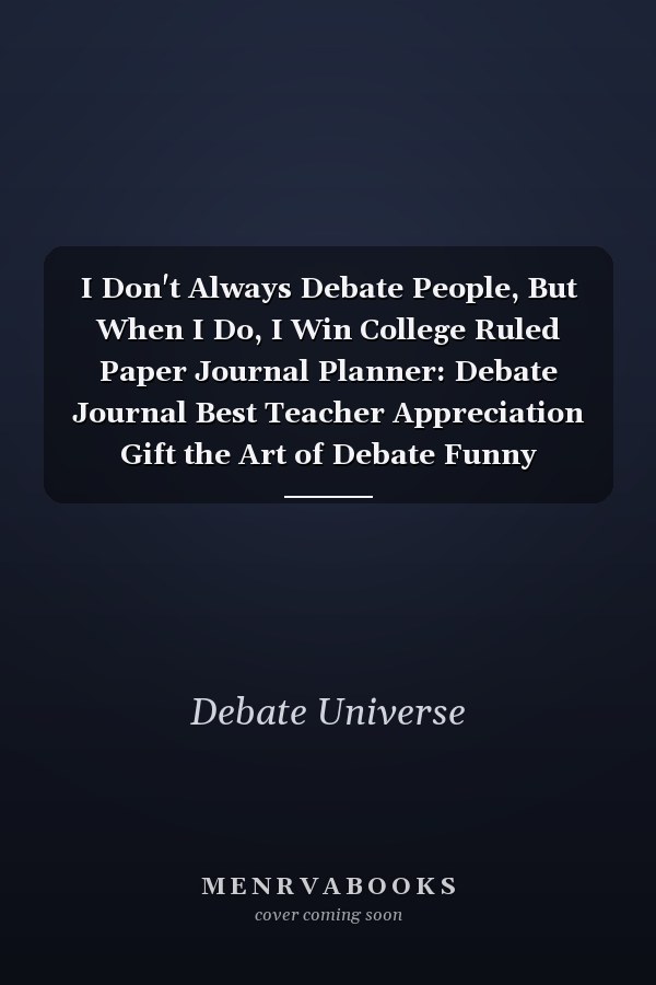I Don't Always Debate People, But When I Do, I Win College Ruled Paper Journal Planner: Debate Journal Best Teacher Appreciation Gift the Art of Debate Funny Notebook for Debate Great Christmas & Birthday Gift Idea for Debate Fan and Speakers Blank Lined