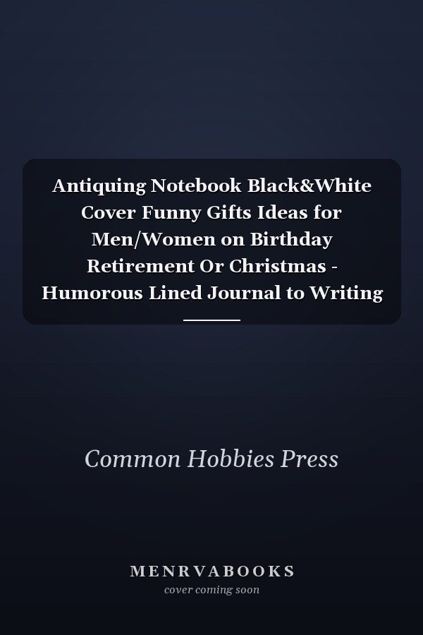 Antiquing Notebook Black&White Cover Funny Gifts Ideas for Men/Women on Birthday Retirement Or Christmas - Humorous Lined Journal to Writing