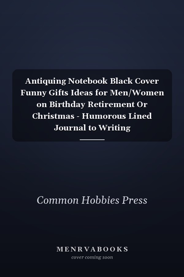 Antiquing Notebook Black Cover Funny Gifts Ideas for Men/Women on Birthday Retirement Or Christmas - Humorous Lined Journal to Writing