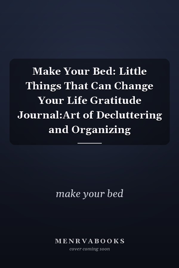 Make Your Bed: Little Things That Can Change Your Life Gratitude Journal:Art of Decluttering and Organizing