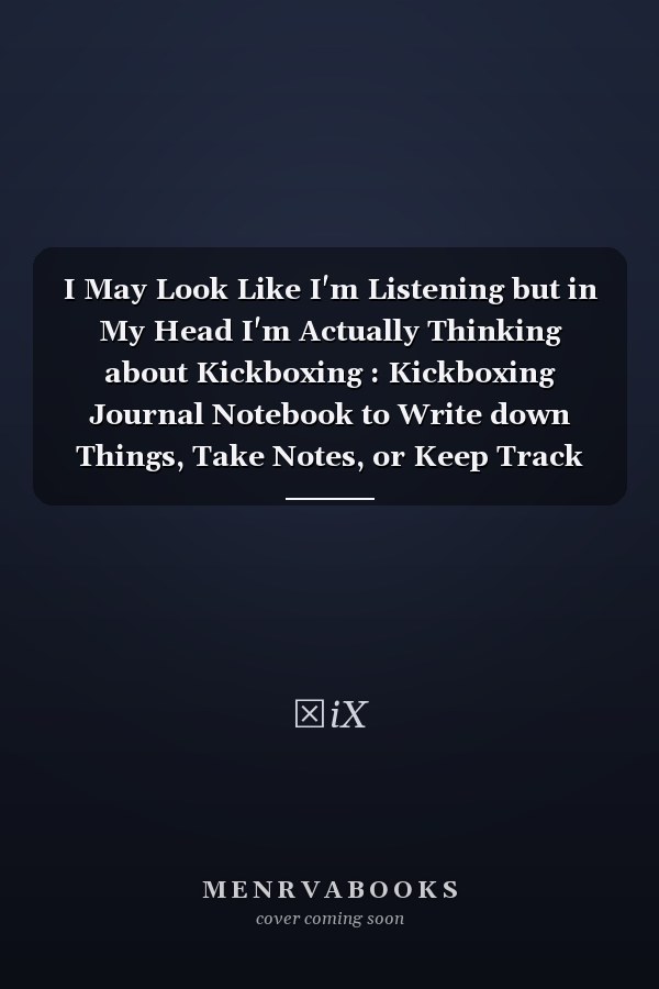 I May Look Like I'm Listening but in My Head I'm Actually Thinking about Kickboxing : Kickboxing Journal Notebook to Write down Things, Take Notes, or Keep Track of Habits (6 X 9 - 120 Pages)