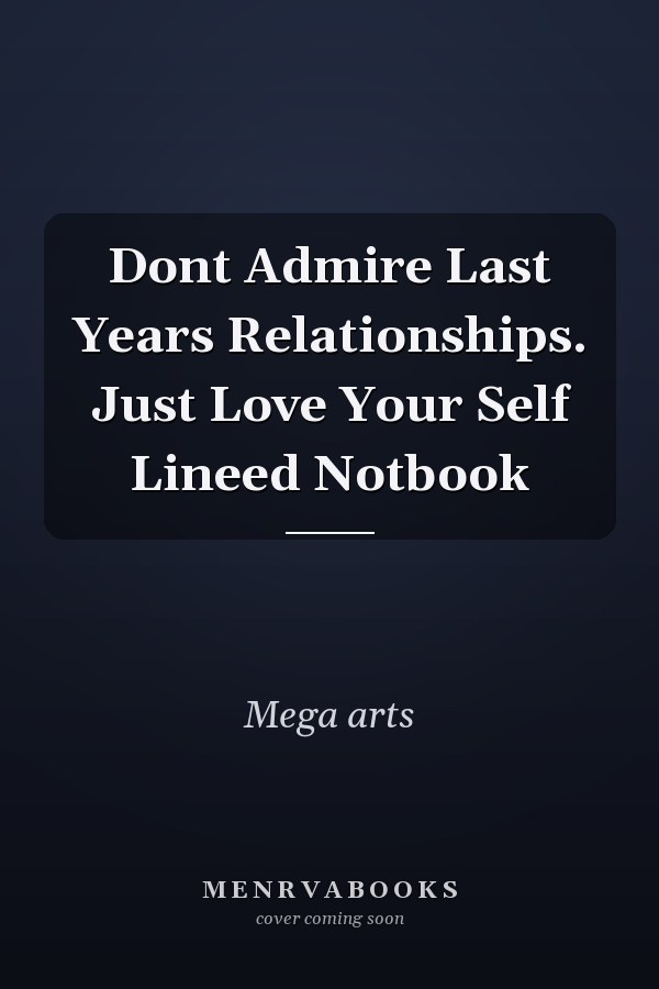 Dont Admire Last Years Relationships. Just Love Your Self Lineed Notbook