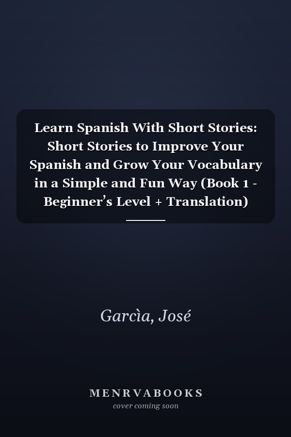 Learn Spanish With Short Stories: Short Stories to Improve Your Spanish and Grow Your Vocabulary in a Simple and Fun Way (Book 1 - Beginner’s Level + Translation)