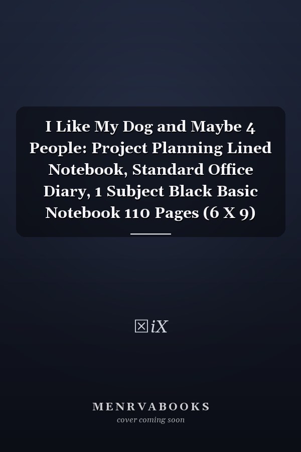 I Like My Dog and Maybe 4 People: Project Planning Lined Notebook, Standard Office Diary, 1 Subject Black Basic Notebook 110 Pages (6 X 9)