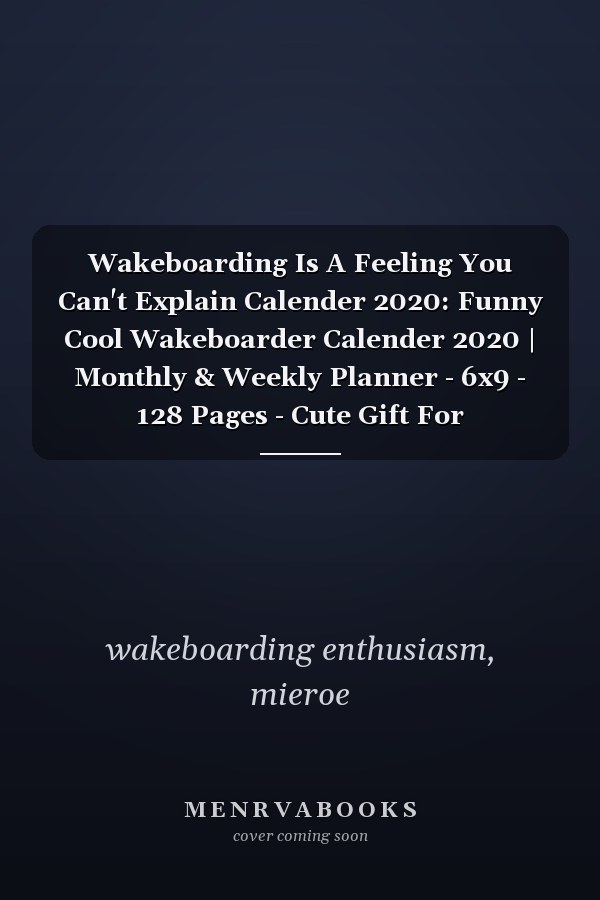 Wakeboarding Is A Feeling You Can't Explain Calender 2020: Funny Cool Wakeboarder Calender 2020 | Monthly & Weekly Planner - 6x9 - 128 Pages - Cute Gift For Wakeboarding Enthusiasts, Lovers, Fans