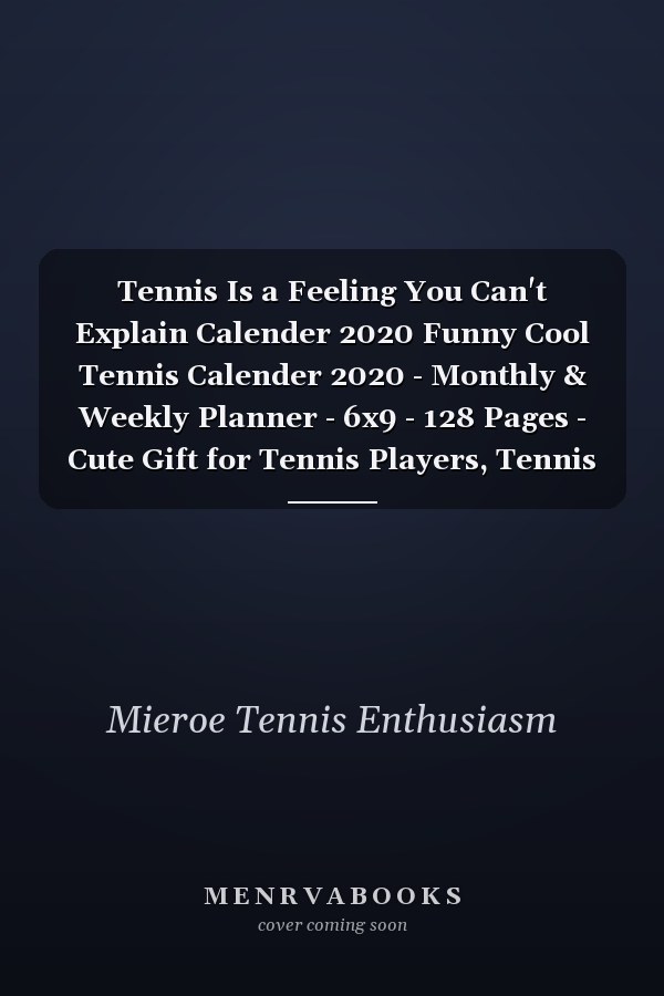 Tennis Is a Feeling You Can't Explain Calender 2020 Funny Cool Tennis Calender 2020 - Monthly & Weekly Planner - 6x9 - 128 Pages - Cute Gift for Tennis Players, Tennis Coaches, Fans, Enthusiasts