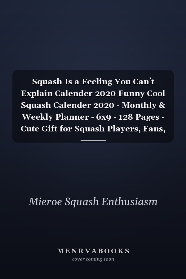 Squash Is a Feeling You Can't Explain Calender 2020 Funny Cool Squash Calender 2020 - Monthly & Weekly Planner - 6x9 - 128 Pages - Cute Gift for Squash Players, Fans, Enthusiasts, Coaches, Lovers