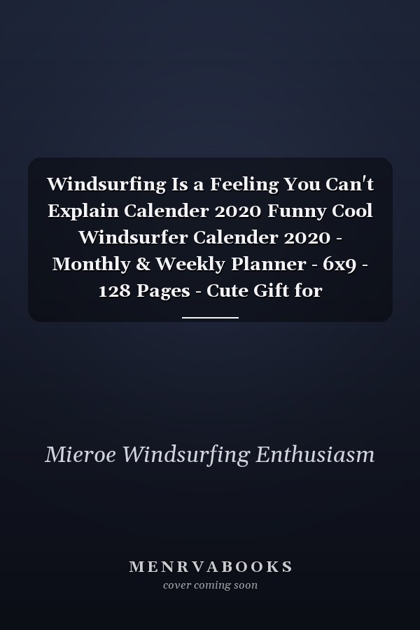 Windsurfing Is a Feeling You Can't Explain Calender 2020 Funny Cool Windsurfer Calender 2020 - Monthly & Weekly Planner - 6x9 - 128 Pages - Cute Gift for WIndsurfers, Windsurf Instructors, Fans
