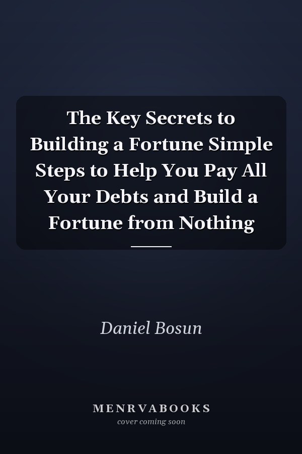 The Key Secrets to Building a Fortune Simple Steps to Help You Pay All Your Debts and Build a Fortune from Nothing