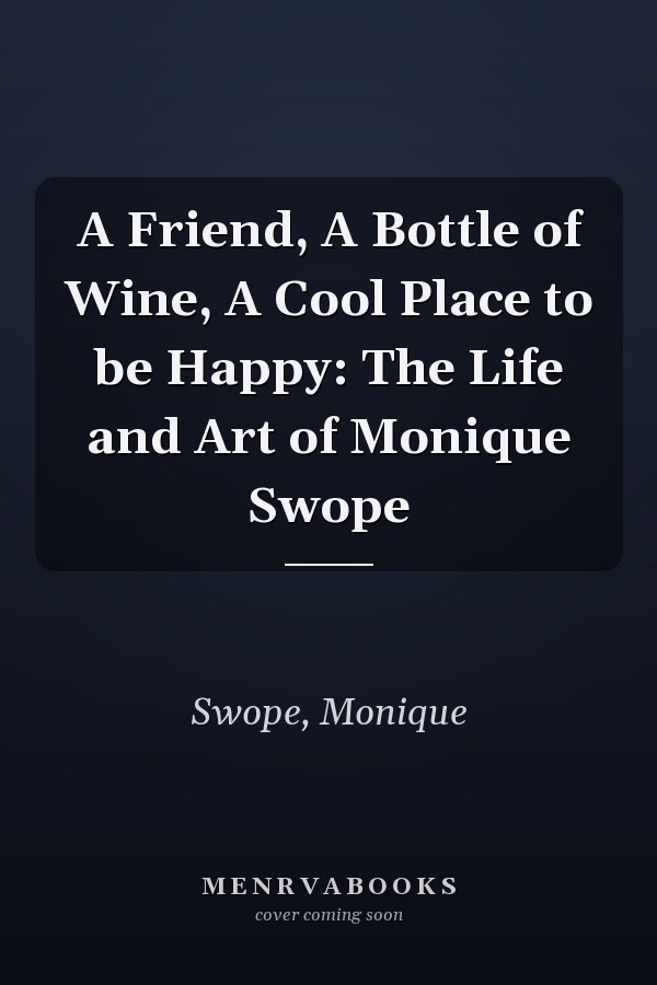 A Friend, A Bottle of Wine, A Cool Place to be Happy: The Life and Art of Monique Swope