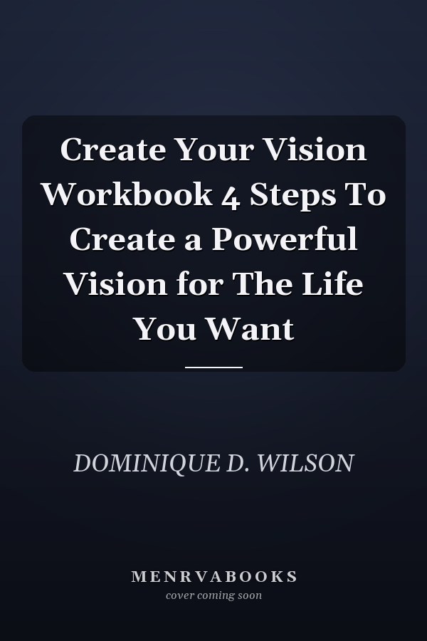 Create Your Vision Workbook 4 Steps To Create a Powerful Vision for The Life You Want