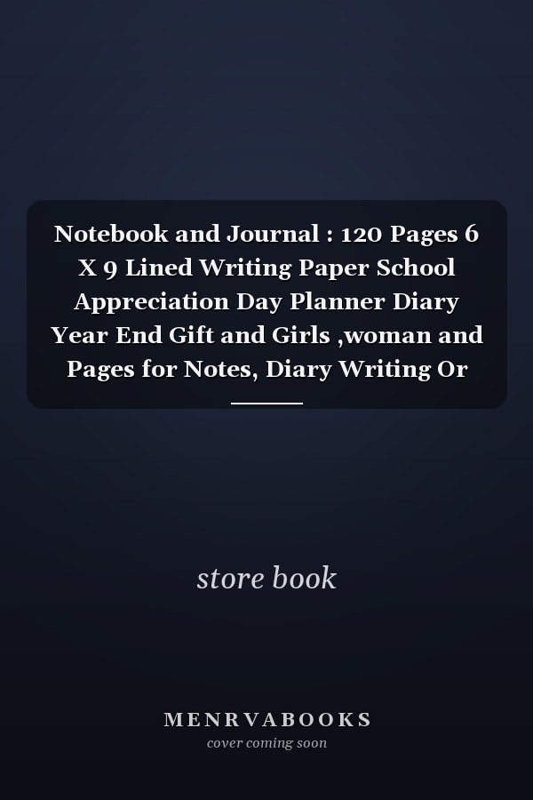 Notebook and Journal : 120 Pages 6 X 9 Lined Writing Paper School Appreciation Day Planner Diary Year End Gift and Girls ,woman and Pages for Notes, Diary Writing Or Journaling