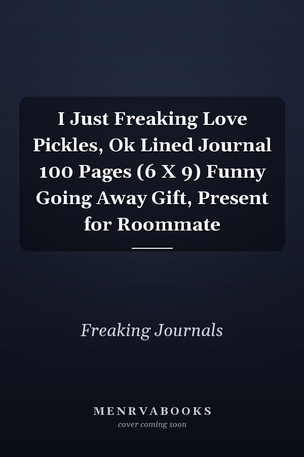 I Just Freaking Love Pickles, Ok Lined Journal 100 Pages (6 X 9) Funny Going Away Gift, Present for Roommate