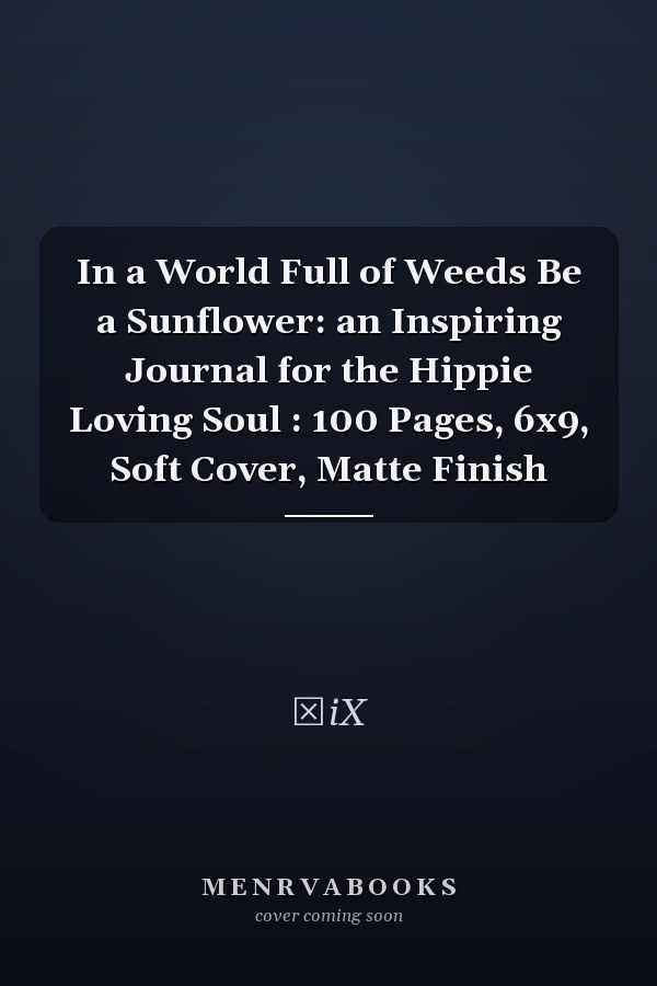 In a World Full of Weeds Be a Sunflower: an Inspiring Journal for the Hippie Loving Soul : 100 Pages, 6x9, Soft Cover, Matte Finish