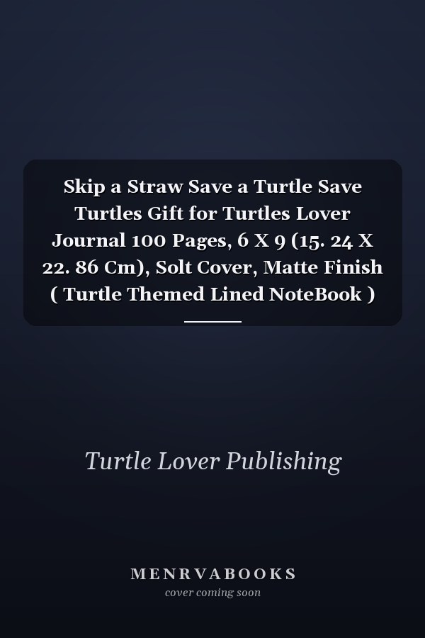 Skip a Straw Save a Turtle Save Turtles Gift for Turtles Lover Journal 100 Pages, 6 X 9 (15. 24 X 22. 86 Cm), Solt Cover, Matte Finish ( Turtle Themed Lined NoteBook )